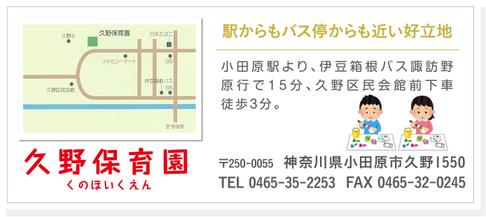 久野保育園の地図。駅からもバス停からも近い好立地 小田原駅より、伊豆箱根バス諏訪野原行で15分、久野区民会館前下車徒歩3分。〒250-0055  神奈川県小田原市久野1550 TEL 0465-35-2253 FAX 0465-32-0245